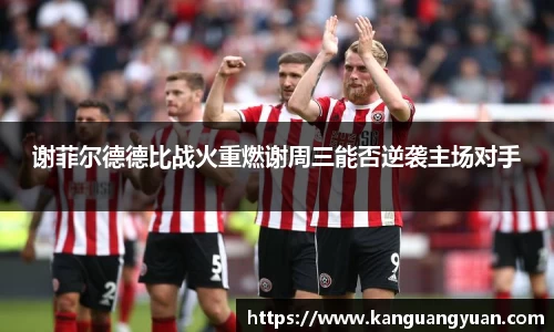 谢菲尔德德比战火重燃谢周三能否逆袭主场对手