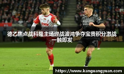 德乙焦点战科隆主场迎战波鸿争夺宝贵积分激战一触即发