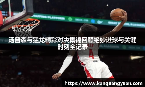 汤普森与猛龙精彩对决集锦回顾绝妙进球与关键时刻全记录